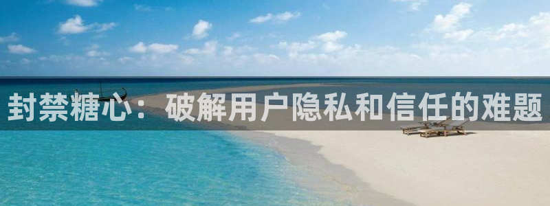 糖心vlog洛丽塔：封禁糖心：破解用户隐私和信任的难题