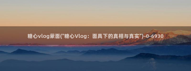 糖心小桃vlog全集：糖心vlog蒙面(\